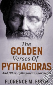 The Golden Verses Of Pythagoras And Other Pythagorean Fragments. E-book. Formato EPUB ebook di Florence M. Firth