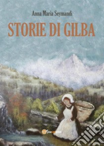 Storie di Gilba. E-book. Formato PDF ebook di Anna Maria Seymandi