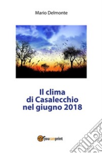 Il clima di Casalecchio di Reno nel Giugno 2018. E-book. Formato PDF ebook di Mario Delmonte