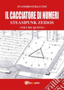 Il Cacciatore di Numeri - Steampunk Zeidos volume quinto. E-book. Formato PDF ebook di Evandro Straccini