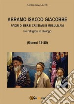 Abramo Isacco e Giacobbe. Padri di ebrei, cristiani e musulmani. E-book. Formato PDF ebook