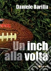 Un Inch Alla Volta. E-book. Formato EPUB ebook di Daniele Barilla