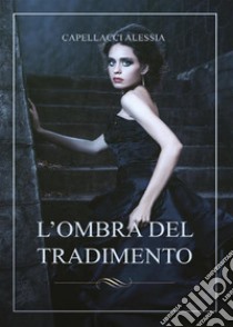 L'ombra del tradimento. E-book. Formato PDF ebook di Alessia Capellacci