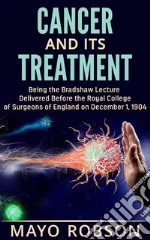 Cancer and its treatment: being the bradshaw lecture delivered before the Royal College of surgeons of England on december 1, 1904. E-book. Formato EPUB ebook