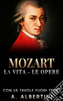 Mozart - La Vita - Le Opere. E-book. Formato EPUB ebook di A. Albertini