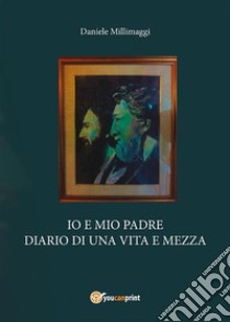 Io e mio padre, diario di una vita e mezza. E-book. Formato PDF ebook di Daniele Millimaggi