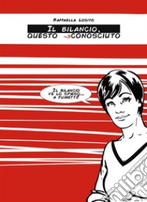 Il bilancio questo sconosciuto. Il bilancio ve lo spiego... a fumetti!. E-book. Formato EPUB ebook di Raffaella Losito