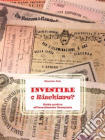 Investire o Rischiare - Guida pratica all'investimento finanziario. E-book. Formato EPUB ebook di Massimo Sala