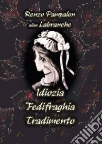 Idiozia Fedifraghia Tradimento. E-book. Formato EPUB ebook di Renzo Pampalon