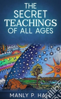 The Secret Teachings Of All Ages. E-book. Formato EPUB ebook di Manly P. Hall