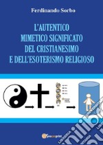 L'autentico mimetico significato del cristianesimo e dell'esoterismo religioso. E-book. Formato PDF ebook