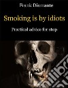 Smoking is by idiots. Practical advice for stop. E-book. Formato EPUB ebook