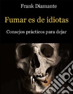 Fumar es de idiotas. Consejos prácticos para dejar. E-book. Formato EPUB ebook