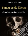 Fumar es de idiotas. Consejos prácticos para dejar. E-book. Formato EPUB ebook di Frank Diamante