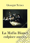 La Mafia Bianca colpisce ancora. E-book. Formato PDF ebook di Giuseppe Teriaca