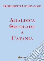 Araldica Secolare a Catania. E-book. Formato PDF ebook