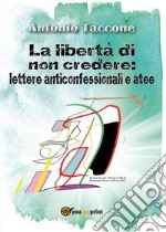 La libertà di non credere: lettere anticonfessionali e atee. E-book. Formato PDF ebook