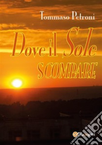 Dove il sole scompare. E-book. Formato PDF ebook di Tommaso Petroni