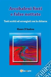 Arcobaleni finti e false nottate. E-book. Formato PDF ebook di Mauro D'Andrea