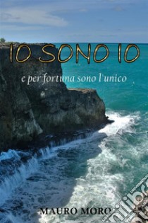 Io sono io e per fortuna sono l'unico. E-book. Formato PDF ebook di Mauro Moro