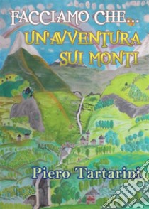 Facciamo che... un'avventura sui monti. E-book. Formato EPUB ebook di Piero Tartarini