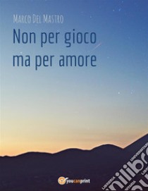 Non per gioco ma per amore. E-book. Formato PDF ebook di Marco Del Mastro