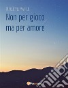 Non per gioco ma per amore. E-book. Formato PDF ebook