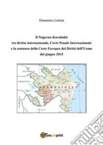 Il Nagorno-Karabakh tra diritto internazionale, Corte Penale Internazionale e la sentenza della Corte Europea dei Diritti dell’Uomo del giugno 2015. E-book. Formato EPUB ebook di Domenico Letizia