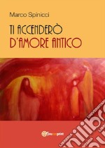 Ti accenderò d&apos;amore antico. E-book. Formato PDF ebook