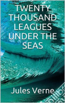 Twenty Thousand Leagues Under the Seas. E-book. Formato EPUB ebook di Jules Verne