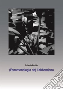 (Fenomenologia de) l'abbandono. E-book. Formato EPUB ebook di Roberto Fustini