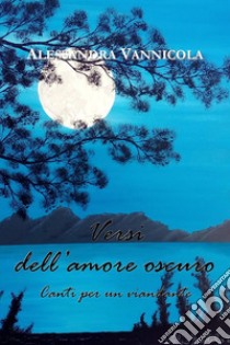 Versi dell'amore oscuro. Canti per un viandante. E-book. Formato PDF ebook di Alessandra Vannicola