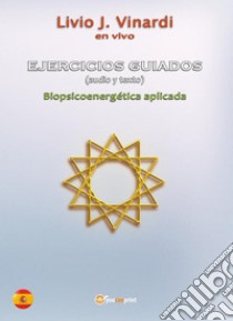 EJERCICIOS GUIADOS (audio y texto) - Biopsicoenergética aplicada (EN ESPAÑOL). E-book. Formato PDF ebook di Livio J. Vinardi