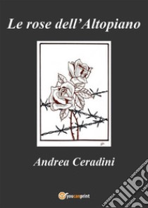 Le rose dell'Altopiano. E-book. Formato EPUB ebook di Andrea Ceradini