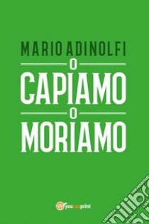 O capiamo o moriamo. E-book. Formato EPUB ebook di Mario Adinolfi