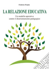 La relazione educativa. Un modello operativo contro il disorientamento pedagogico. E-book. Formato PDF ebook di Federico Fenzio