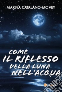 Come il riflesso della luna nell'acqua. E-book. Formato PDF ebook di Marina Catalano-Mc Vey