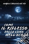 Come il riflesso della luna nell&apos;acqua. E-book. Formato PDF ebook