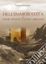 Dell'immoralità in Mosè, Giosuè, Davide, Abramo. E-book. Formato PDF ebook