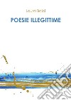 Poesie illegittime. E-book. Formato PDF ebook di Laura Baici