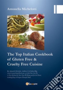 The Top Italian Cookbook of Gluten Free & Cruelty Free Cuisine. E-book. Formato EPUB ebook di Antonella Michelotti