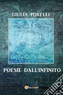 Poesie dall'infinito. E-book. Formato EPUB ebook di Giulia Torelli