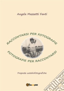 Raccontarsi per fotografie, fotografie per raccontarsi. E-book. Formato PDF ebook di Angela Mazzetti Fanti