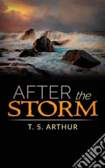 After the Storm. E-book. Formato EPUB ebook di T. S. Arthur