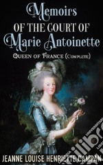 Memoirs of the Court of Marie Antoinette, Queen of France, Complete. E-book. Formato EPUB