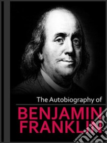 The Autobiography of Benjamin Franklin. E-book. Formato EPUB ebook di Benjamin Franklin