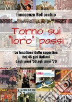 Torno su i &quot;loro&quot; passi - Le locations delle copertine dei 45 giri italiani dagli anni &apos;50 agli anni &apos;70. E-book. Formato PDF ebook