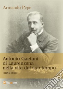 Antonio Gaetani di Laurenzana nella vita del suo tempo (1854-1898). E-book. Formato PDF ebook di Armando pepe