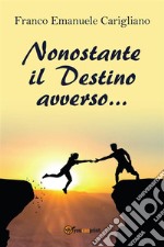 Nonostante il Destino avverso…. E-book. Formato PDF ebook