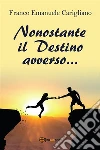 Nonostante il Destino avverso…. E-book. Formato PDF ebook di Franco Emanuele Carigliano